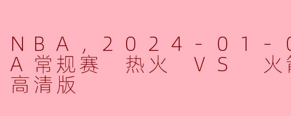 NBA，2024-01-09 NBA常规赛 热火 VS 火箭，正赛，高清版